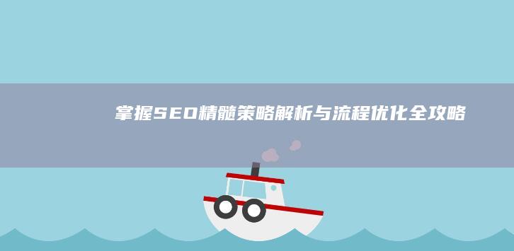 掌握SEO精髓：策略解析与流程优化全攻略