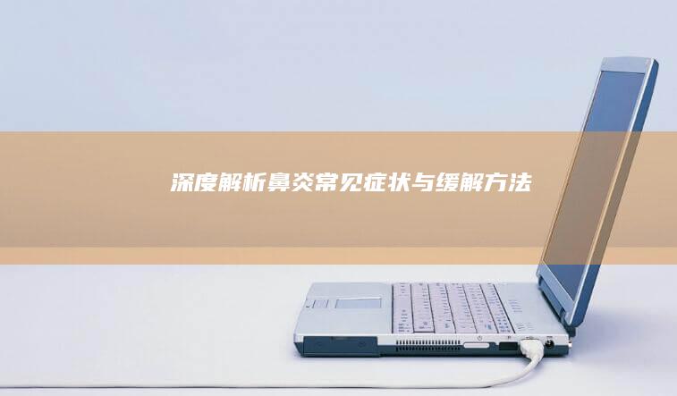 深度解析：鼻炎常见症状与缓解方法